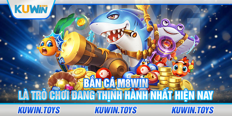 Bắn cá m8win là trò chơi đang thịnh hành nhất hiện nay