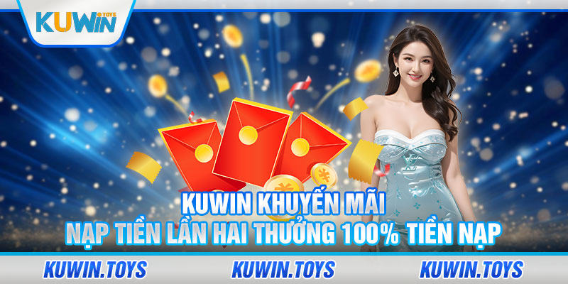 Nạp Tiền Lần Hai Thưởng 100% Tiền Nạp