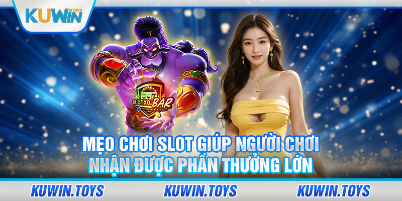 Mẹo chơi slot giúp người chơi nhận được phần thưởng lớn