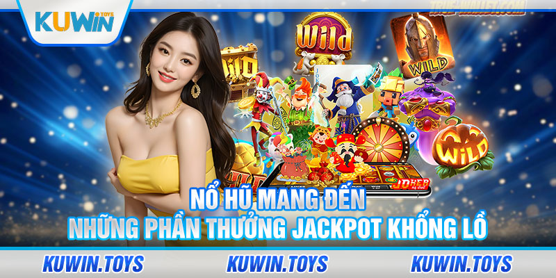 Nổ hũ mang đến những phần thưởng Jackpot khổng lồ