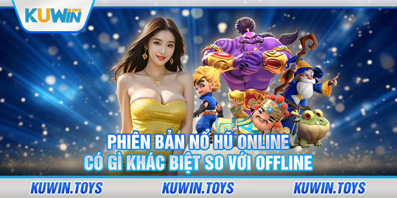 Phiên bản nổ hũ online có gì khác biệt so với offline