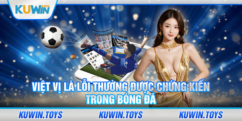 Việt vị là lỗi thường được chứng kiến trong bóng đá